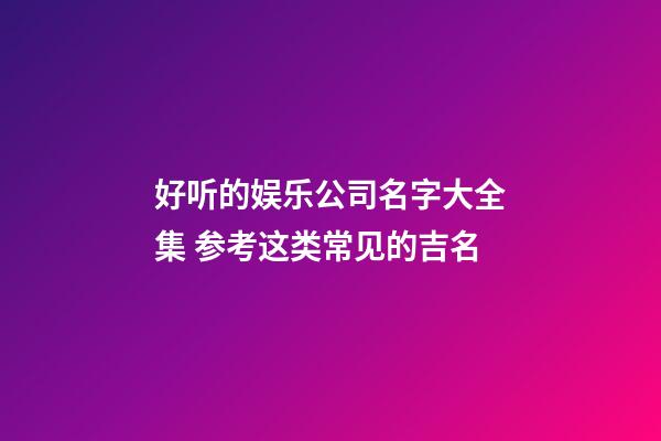 好听的娱乐公司名字大全集 参考这类常见的吉名-第1张-公司起名-玄机派